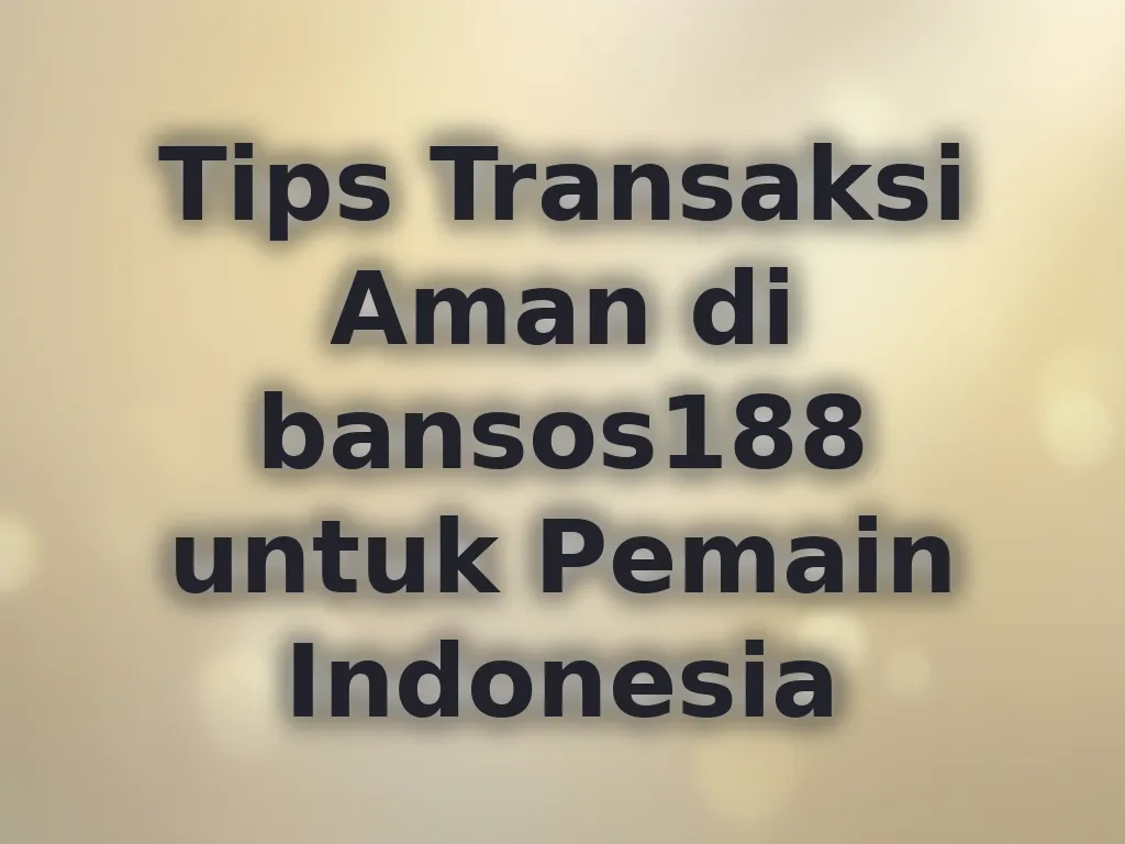 Tips Transaksi Aman di bansos188 untuk Pemain Indonesia