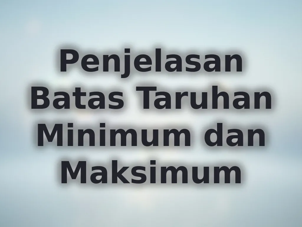 Penjelasan Batas Taruhan Minimum dan Maksimum
